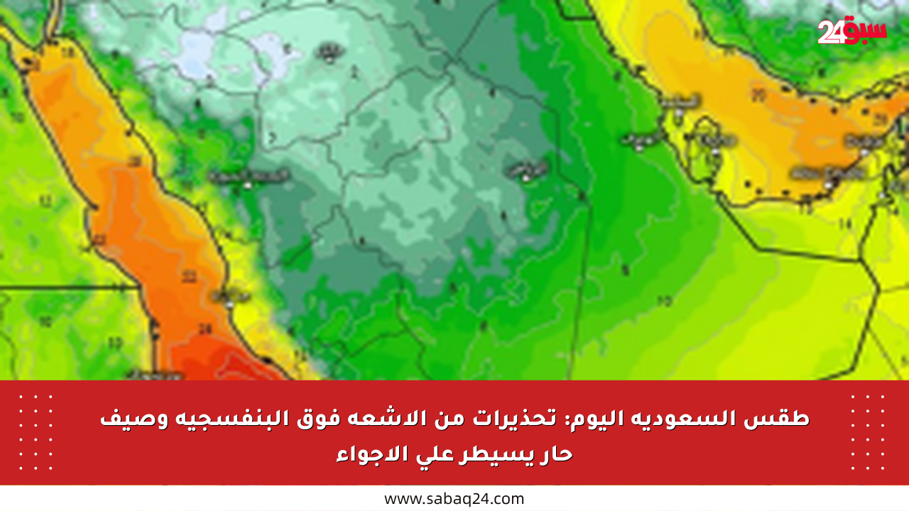طقس السعودية اليوم: تحذيرات من الأشعة فوق البنفسجية وصيف حار يسيطر على الأجواء